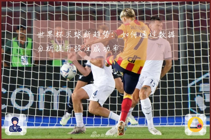 世界杯买球新趋势：如何通过数据分析提升投注成功率