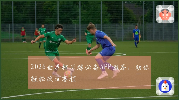 2026世界杯买球必备APP推荐，助你轻松投注赛程