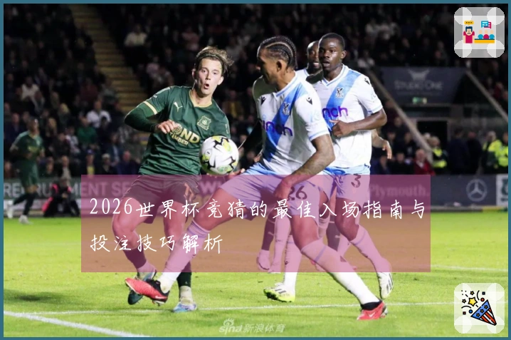 2026世界杯竞猜的最佳入场指南与投注技巧解析