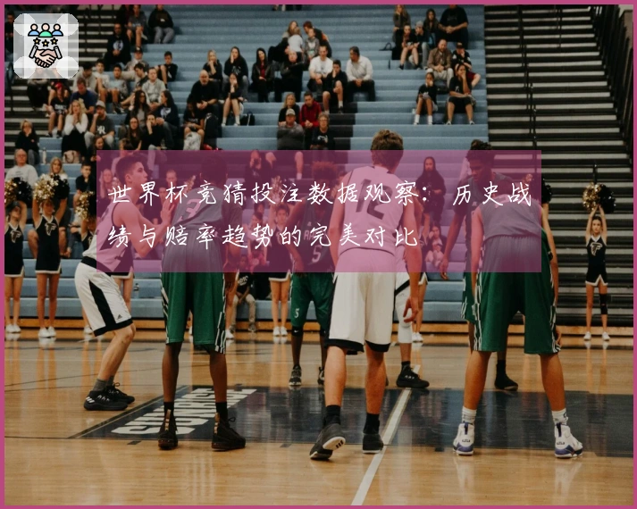世界杯竞猜投注数据观察：历史战绩与赔率趋势的完美对比