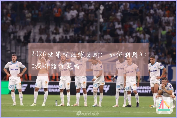 2026世界杯让球分析：如何利用App提升赌注策略