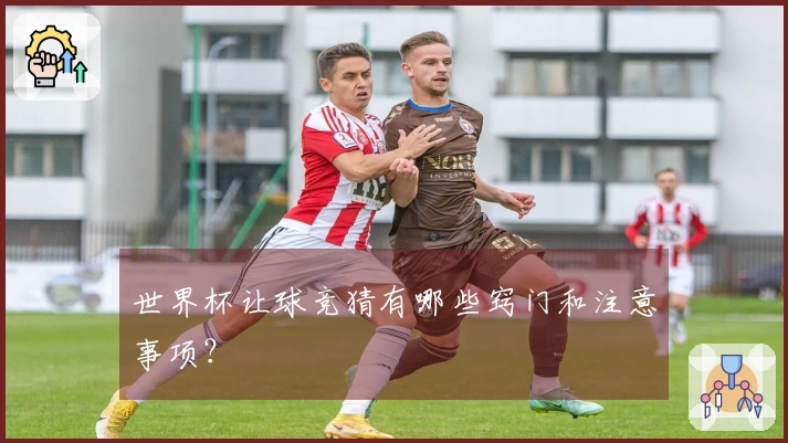 世界杯让球竞猜有哪些窍门和注意事项？