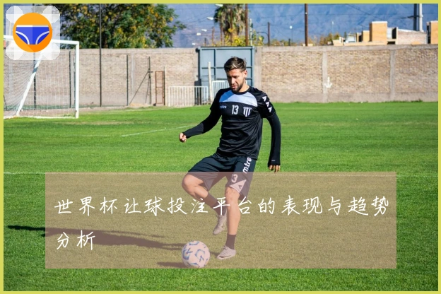 世界杯让球投注平台的表现与趋势分析
