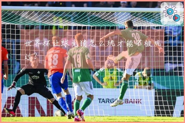 世界杯让球竞猜怎么玩才能不被坑过？