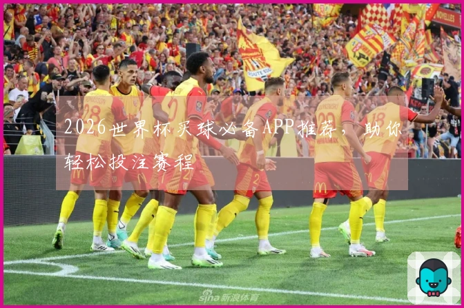 2026世界杯买球必备APP推荐，助你轻松投注赛程