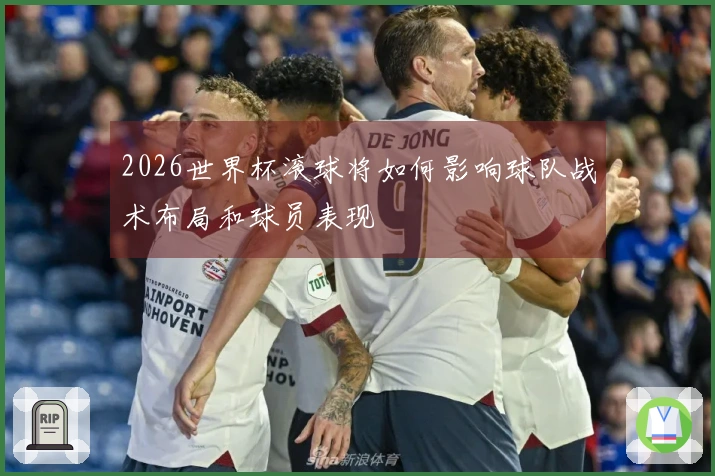 2026世界杯滚球将如何影响球队战术布局和球员表现